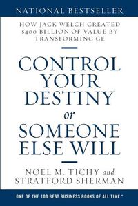 Cover image for Control Your Destiny or Someone Else Will: How Jack Welch Created $400 Billion of Value by Transforming GE