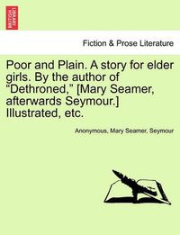 Cover image for Poor and Plain. a Story for Elder Girls. by the Author of Dethroned, [Mary Seamer, Afterwards Seymour.] Illustrated, Etc.