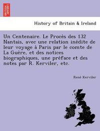 Cover image for Un Centenaire. Le Proce S Des 132 Nantais, Avec Une Relation Ine Dite de Leur Voyage a Paris Par Le Comte de La Gue Re, Et Des Notices Biographiques, Une Pre Face Et Des Notes Par R. Kerviler, Etc.