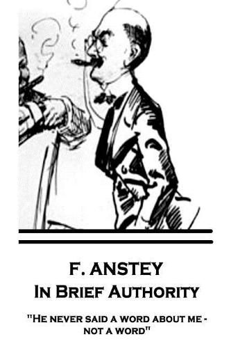 Cover image for F. Anstey - In Brief Authority: He never said a word about me - not a word.