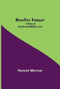 Cover image for Benefits Forgot; A Story Of Lincoln And Mother Love