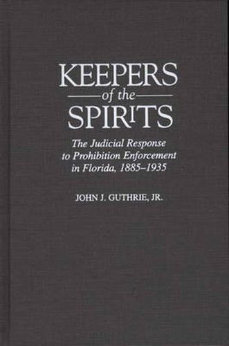 Keepers of the Spirits: The Judicial Response to Prohibition Enforcement in Florida, 1885-1935