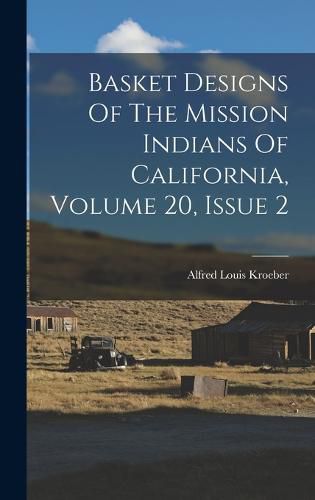 Basket Designs Of The Mission Indians Of California, Volume 20, Issue 2