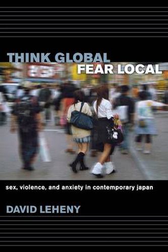 Cover image for Think Global, Fear Local: Sex, Violence, and Anxiety in Contemporary Japan