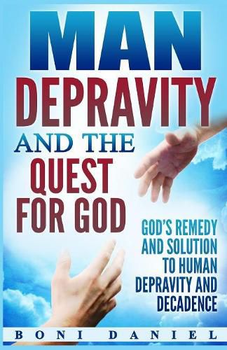 Cover image for Man Depravity and the Quest for God: God's Remedy and Solution to Human Depravity and Decadence