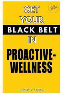 Cover image for Get Your Black-Belt in Proactive-Wellness: First Degree