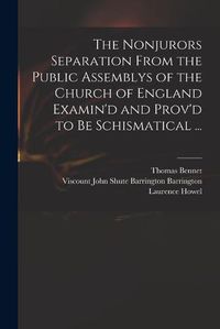 Cover image for The Nonjurors Separation From the Public Assemblys of the Church of England Examin'd and Prov'd to Be Schismatical ...