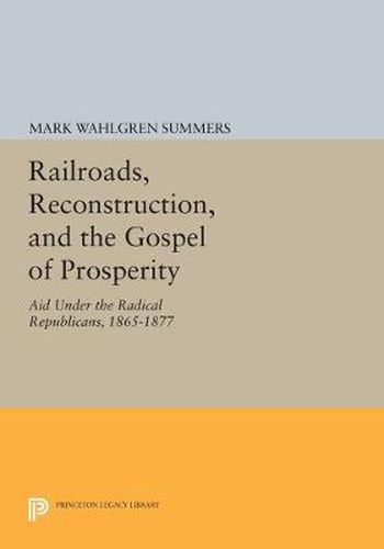 Cover image for Railroads, Reconstruction, and the Gospel of Prosperity: Aid Under the Radical Republicans, 1865-1877