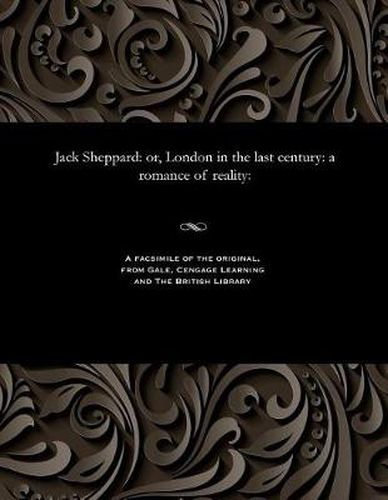 Cover image for Jack Sheppard: Or, London in the Last Century: A Romance of Reality: