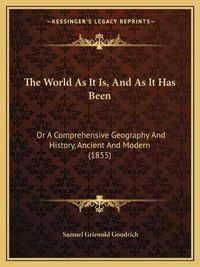 Cover image for The World as It Is, and as It Has Been: Or a Comprehensive Geography and History, Ancient and Modern (1855)