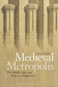 Cover image for Medieval Metropolis: The Middle Ages and Modern Architecture