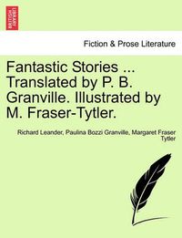 Cover image for Fantastic Stories ... Translated by P. B. Granville. Illustrated by M. Fraser-Tytler.