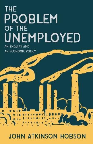 The Problem of the Unemployed - An Enquiry and an Economic Policy