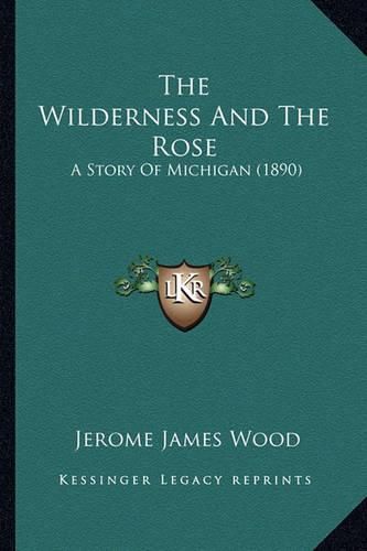 Cover image for The Wilderness and the Rose: A Story of Michigan (1890)