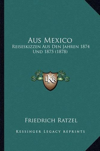 Aus Mexico: Reiseskizzen Aus Den Jahren 1874 Und 1875 (1878)