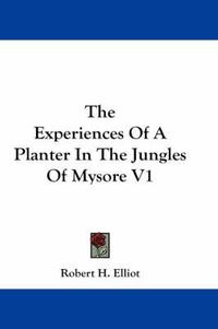 Cover image for The Experiences of a Planter in the Jungles of Mysore V1