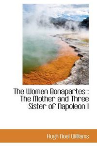 Cover image for The Women Bonapartes: The Mother and Three Sister of Napoleon I