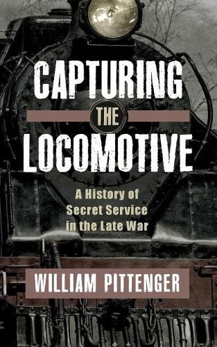 Capturing a Locomotive: A History of Secret Service in the Late War