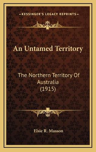 An Untamed Territory: The Northern Territory of Australia (1915)