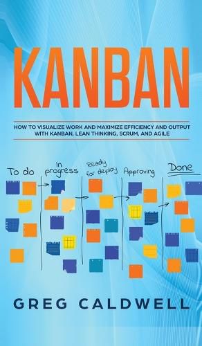 Cover image for Kanban: How to Visualize Work and Maximize Efficiency and Output with Kanban, Lean Thinking, Scrum, and Agile (Lean Guides with Scrum, Sprint, Kanban, DSDM, XP & Crystal)