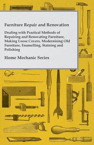 Cover image for Furniture Repair and Renovation - Dealing With Practical Methods of Repairing and Renovating Furniture, Making Loose Covers, Modernising Old Furniture, Enamelling, Staining and Polishing - Home Mechanic Series