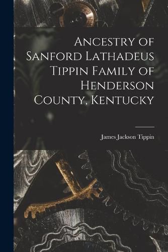 Cover image for Ancestry of Sanford Lathadeus Tippin Family of Henderson County, Kentucky