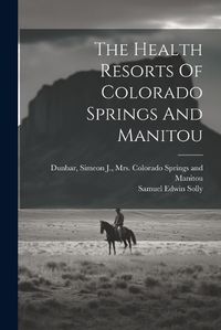 Cover image for The Health Resorts Of Colorado Springs And Manitou