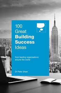 Cover image for 100 Great Building Success Ideas: From Leading Organisations Around the World