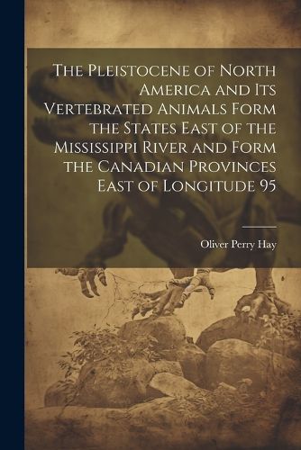 Cover image for The Pleistocene of North America and its Vertebrated Animals Form the States East of the Mississippi River and Form the Canadian Provinces East of Longitude 95