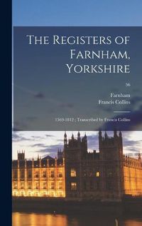Cover image for The Registers of Farnham, Yorkshire: 1569-1812; Transcribed by Francis Collins; 56