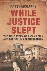 Cover image for While Justice Slept: Nicky Kelly and the True Story Behind the Sallins Train Robbery