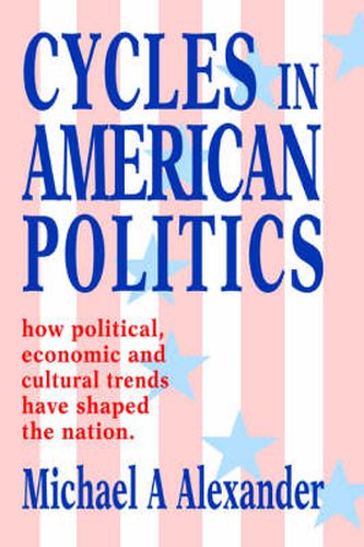 Cover image for Cycles in American Politics: How Political, Economic and Cultural Trends Have Shaped the Nation.