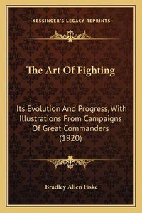 Cover image for The Art of Fighting: Its Evolution and Progress, with Illustrations from Campaigns of Great Commanders (1920)