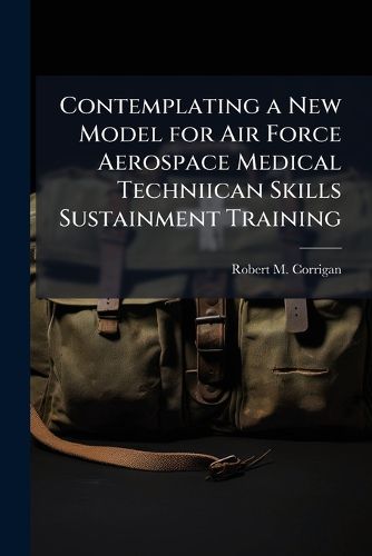 Cover image for Contemplating a New Model for Air Force Aerospace Medical Techniican Skills Sustainment Training