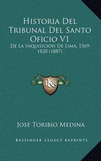 Cover image for Historia del Tribunal del Santo Oficio V1: de La Inquisicion de Lima, 1569-1820 (1887)