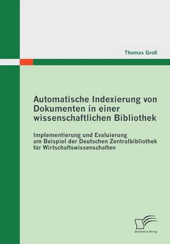 Automatische Indexierung von Dokumenten in einer wissenschaftlichen Bibliothek: Implementierung und Evaluierung am Beispiel der Deutschen Zentralbibliothek fur Wirtschaftswissenschaften