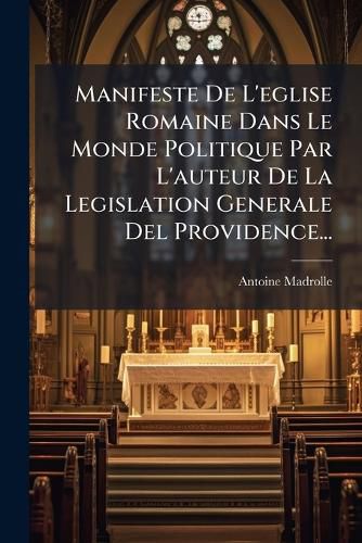Cover image for Manifeste De L'eglise Romaine Dans Le Monde Politique Par L'auteur De La Legislation Generale Del Providence...