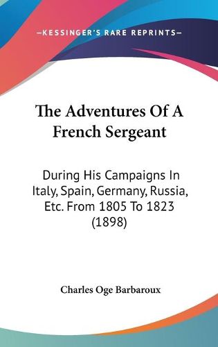 Cover image for The Adventures of a French Sergeant: During His Campaigns in Italy, Spain, Germany, Russia, Etc. from 1805 to 1823 (1898)