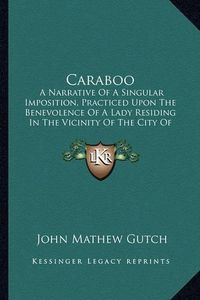 Cover image for Caraboo: A Narrative of a Singular Imposition, Practiced Upon the Benevolence of a Lady Residing in the Vicinity of the City of Bristol by a Young Woman of the Name of Mary Willcocks, Alias Baker