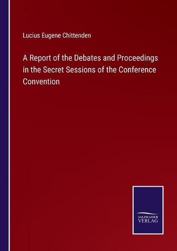 A Report of the Debates and Proceedings in the Secret Sessions of the Conference Convention