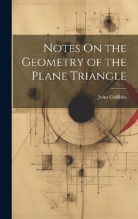 Cover image for Notes On the Geometry of the Plane Triangle