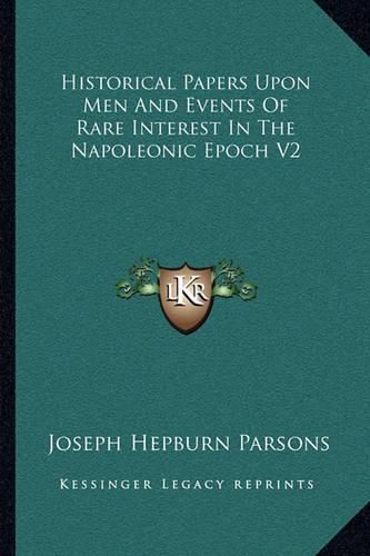 Historical Papers Upon Men and Events of Rare Interest in the Napoleonic Epoch V2