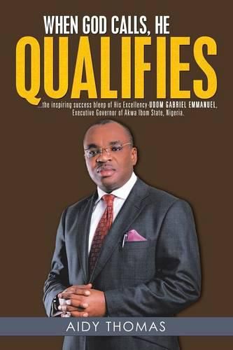 Cover image for When God Calls, He Qualifies: ...the inspiring success bleep of His Excellency Udom Gabriel Emmanuel- Executive Governor of Akwa Ibom State, Nigeria