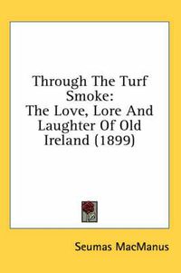 Cover image for Through the Turf Smoke: The Love, Lore and Laughter of Old Ireland (1899)