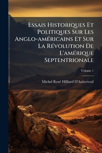 Cover image for Essais Historiques Et Politiques Sur Les Anglo-Am Ricains Et Sur La R Volution de L'Am Rique Septentrionale, Volume 1