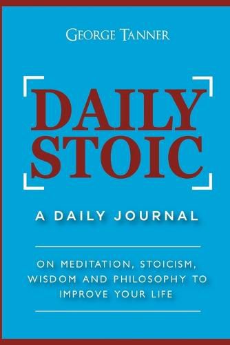 Cover image for Daily Stoic: A Daily Journal: On Meditation, Stoicism, Wisdom and Philosophy to Improve Your Life: A Daily Journal: On Meditation, Stoicism, Wisdom and Philosophy to Improve Your Life