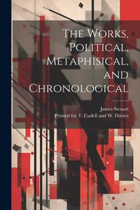 Cover image for The Works, Political, Metaphisical, and Chronological