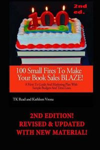Cover image for 100 Small Fires to Make Your Book Sales BLAZE!: A How-to Guide and Marketing Plan with Sample Budgets and Time-lines