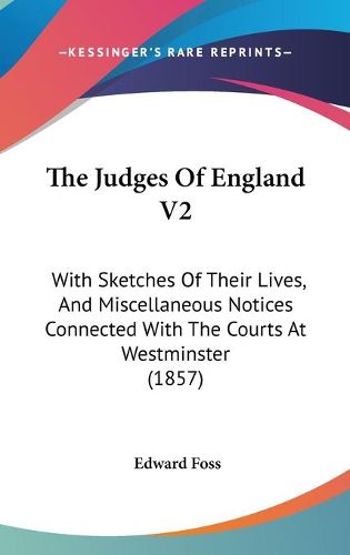 Cover image for The Judges of England V2: With Sketches of Their Lives, and Miscellaneous Notices Connected with the Courts at Westminster (1857)