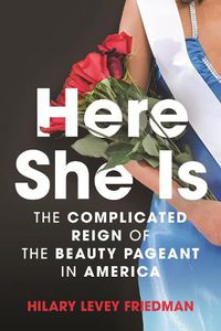 Cover image for Here She Is: The Complicated Reign of the Beauty Pageant in America